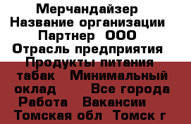 Мерчандайзер › Название организации ­ Партнер, ООО › Отрасль предприятия ­ Продукты питания, табак › Минимальный оклад ­ 1 - Все города Работа » Вакансии   . Томская обл.,Томск г.